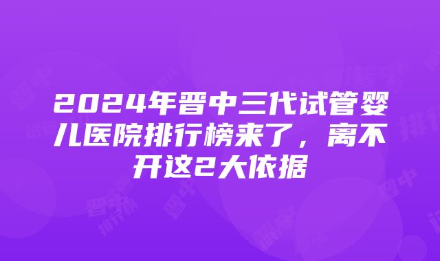 2024年晋中三代试管婴儿医院排行榜来了，离不开这2大依据