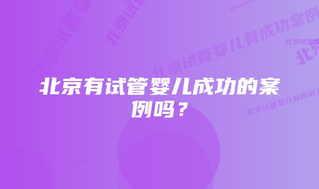 北京有试管婴儿成功的案例吗？