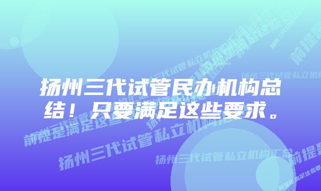 扬州三代试管民办机构总结！只要满足这些要求。