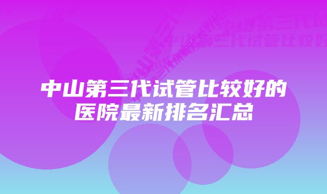 中山第三代试管比较好的医院最新排名汇总