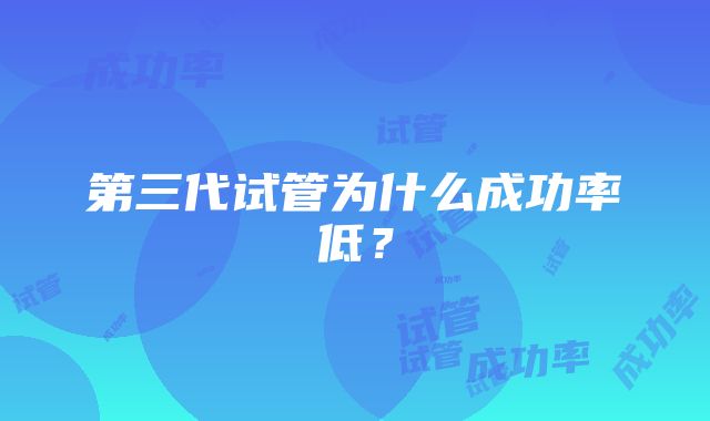 第三代试管为什么成功率低？