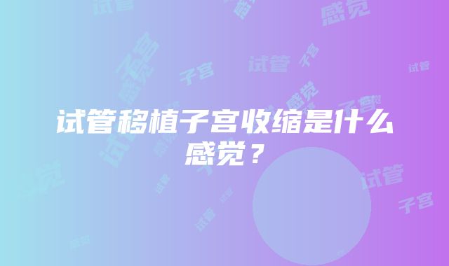 试管移植子宫收缩是什么感觉？