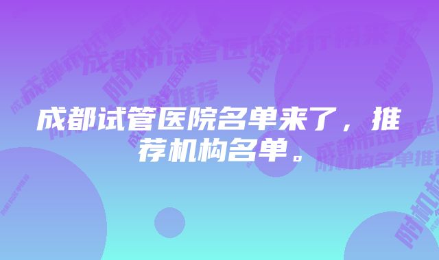 成都试管医院名单来了，推荐机构名单。