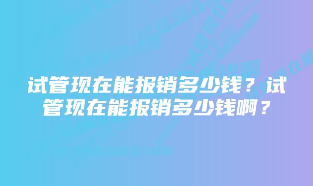 试管现在能报销多少钱？试管现在能报销多少钱啊？