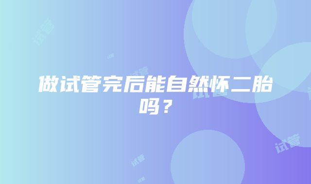 做试管完后能自然怀二胎吗？