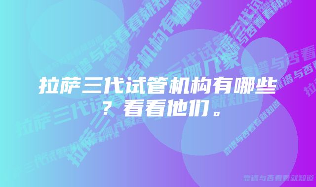 拉萨三代试管机构有哪些？看看他们。