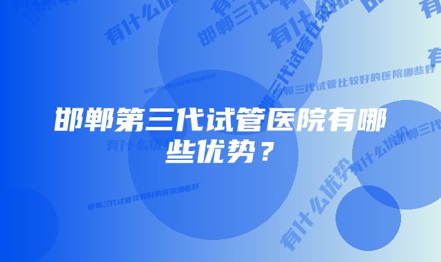 邯郸第三代试管医院有哪些优势？