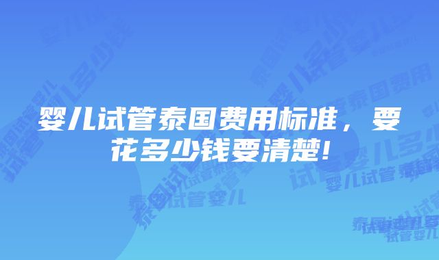 婴儿试管泰国费用标准，要花多少钱要清楚!