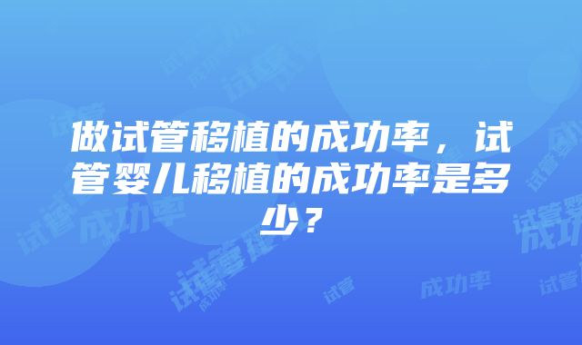 做试管移植的成功率，试管婴儿移植的成功率是多少？