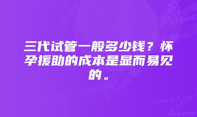 三代试管一般多少钱？怀孕援助的成本是显而易见的。