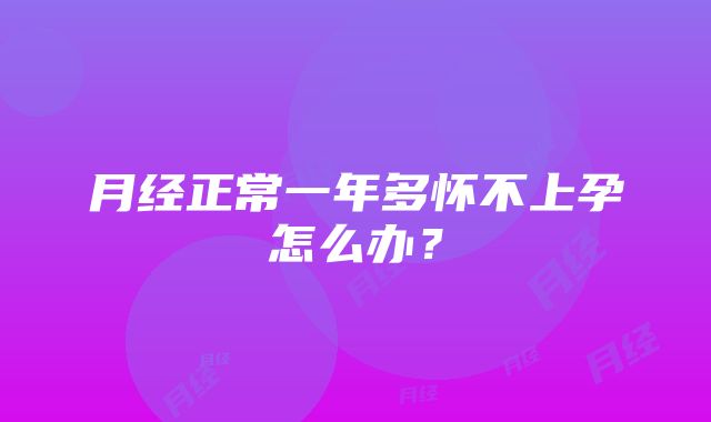 月经正常一年多怀不上孕怎么办？