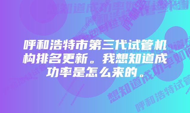 呼和浩特市第三代试管机构排名更新。我想知道成功率是怎么来的。