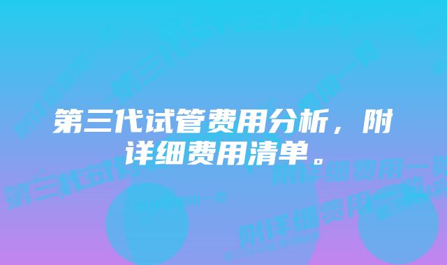 第三代试管费用分析，附详细费用清单。