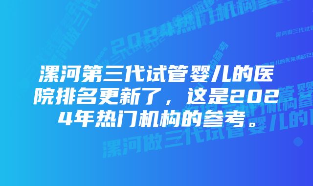 漯河第三代试管婴儿的医院排名更新了，这是2024年热门机构的参考。