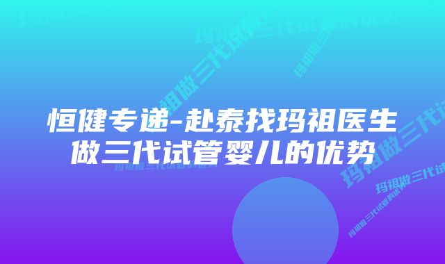 恒健专递-赴泰找玛祖医生做三代试管婴儿的优势