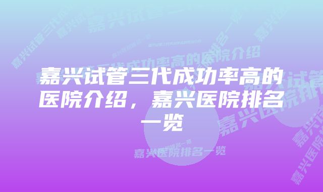 嘉兴试管三代成功率高的医院介绍，嘉兴医院排名一览