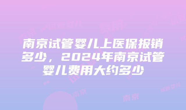 南京试管婴儿上医保报销多少，2024年南京试管婴儿费用大约多少