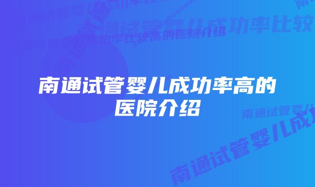 南通试管婴儿成功率高的医院介绍