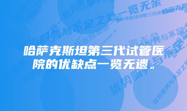 哈萨克斯坦第三代试管医院的优缺点一览无遗。