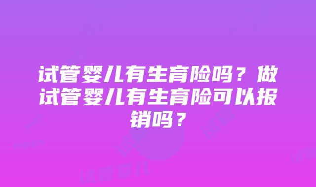 试管婴儿有生育险吗？做试管婴儿有生育险可以报销吗？