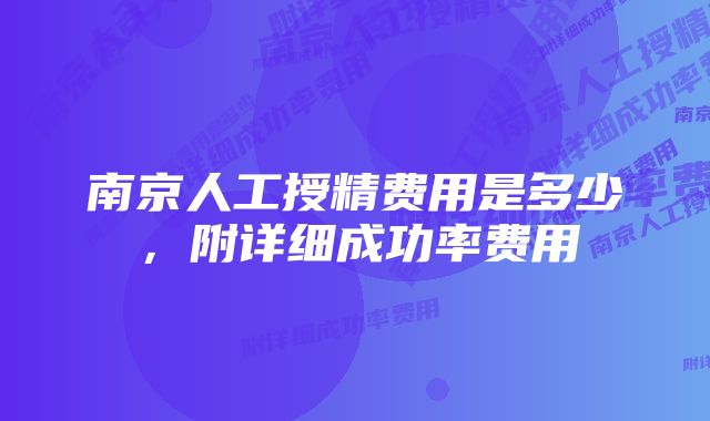 南京人工授精费用是多少，附详细成功率费用