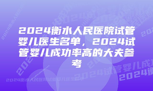 2024衡水人民医院试管婴儿医生名单，2024试管婴儿成功率高的大夫参考