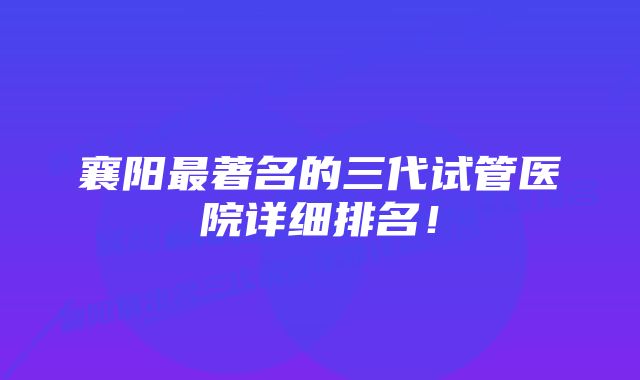 襄阳最著名的三代试管医院详细排名！