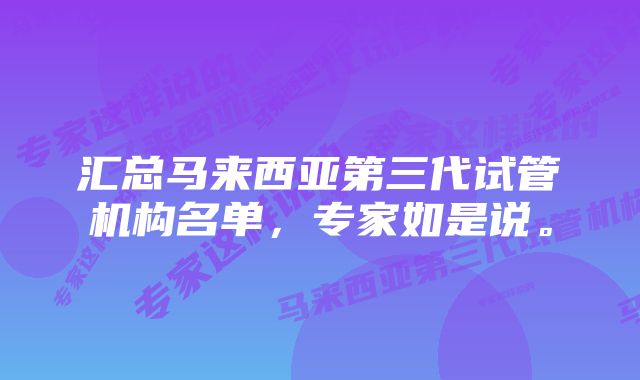 汇总马来西亚第三代试管机构名单，专家如是说。