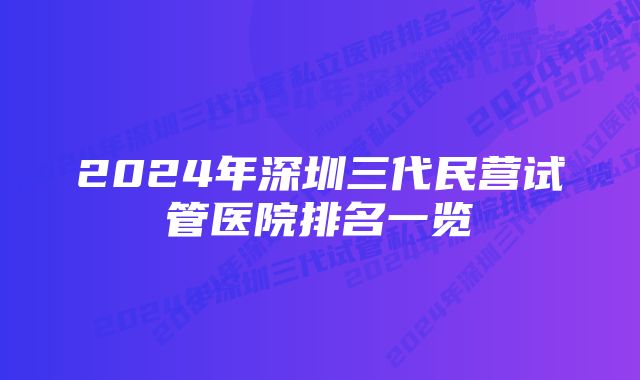 2024年深圳三代民营试管医院排名一览