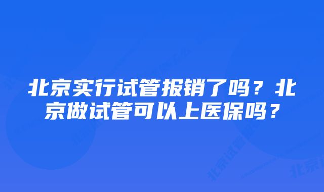 北京实行试管报销了吗？北京做试管可以上医保吗？