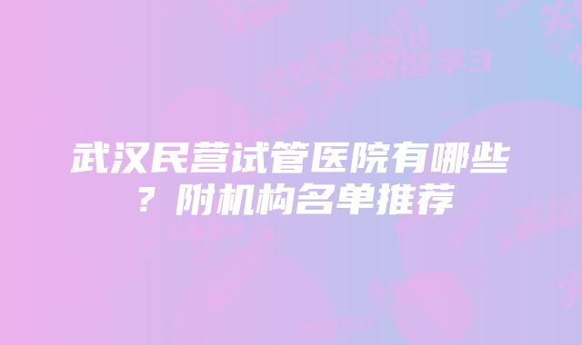 武汉民营试管医院有哪些？附机构名单推荐