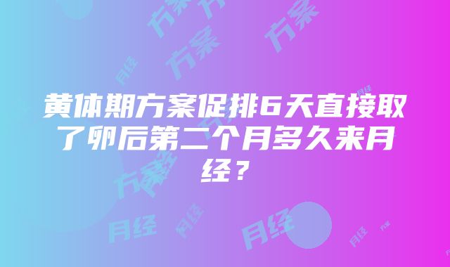 黄体期方案促排6天直接取了卵后第二个月多久来月经？