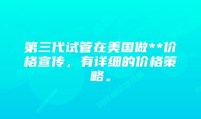 第三代试管在美国做**价格宣传，有详细的价格策略。