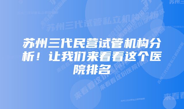 苏州三代民营试管机构分析！让我们来看看这个医院排名