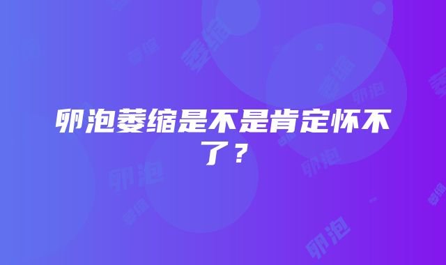 卵泡萎缩是不是肯定怀不了？