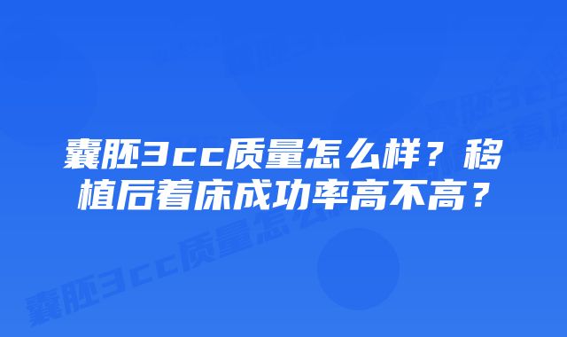 囊胚3cc质量怎么样？移植后着床成功率高不高？