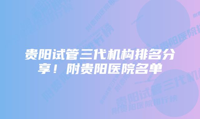 贵阳试管三代机构排名分享！附贵阳医院名单