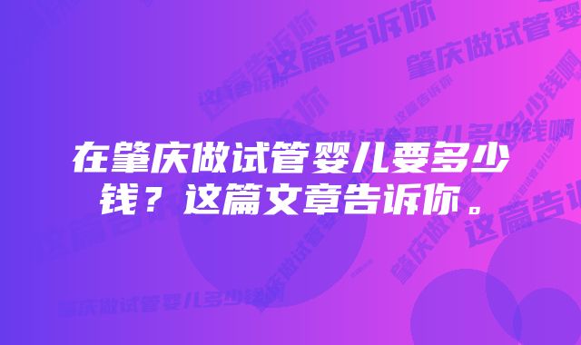 在肇庆做试管婴儿要多少钱？这篇文章告诉你。