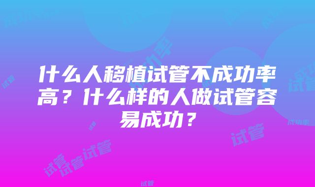 什么人移植试管不成功率高？什么样的人做试管容易成功？