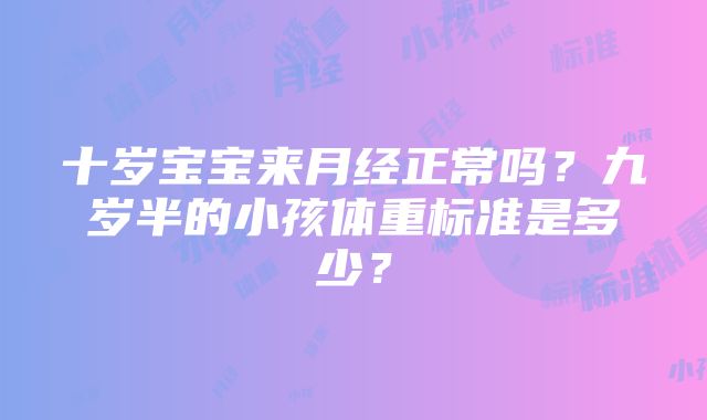 十岁宝宝来月经正常吗？九岁半的小孩体重标准是多少？