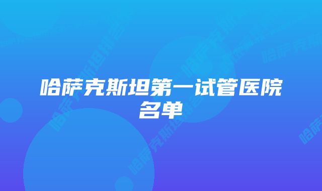 哈萨克斯坦第一试管医院名单