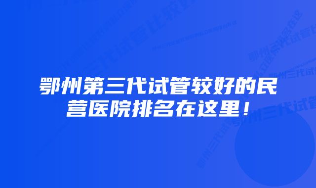 鄂州第三代试管较好的民营医院排名在这里！