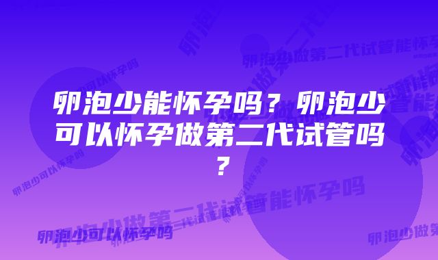 卵泡少能怀孕吗？卵泡少可以怀孕做第二代试管吗？