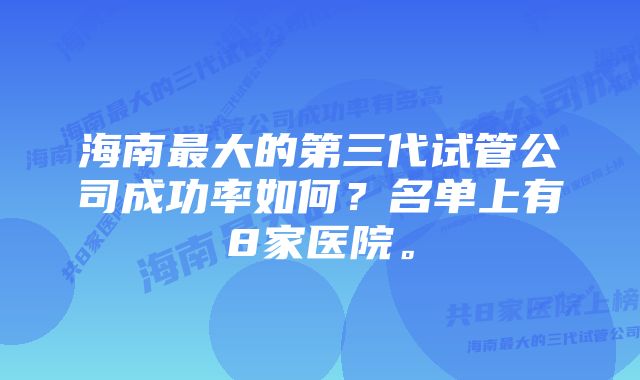 海南最大的第三代试管公司成功率如何？名单上有8家医院。