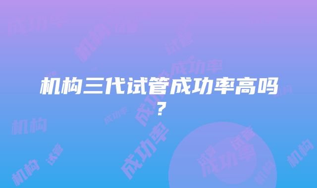 机构三代试管成功率高吗？