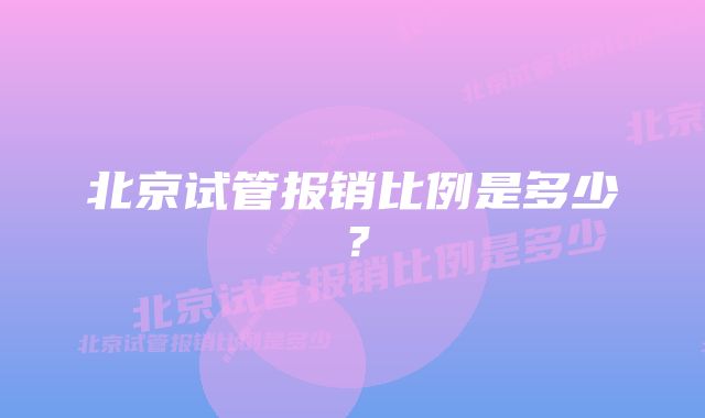 北京试管报销比例是多少？