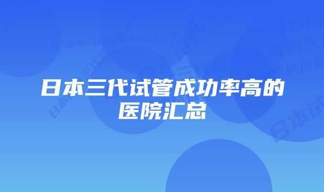 日本三代试管成功率高的医院汇总