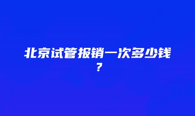 北京试管报销一次多少钱？