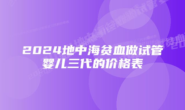 2024地中海贫血做试管婴儿三代的价格表