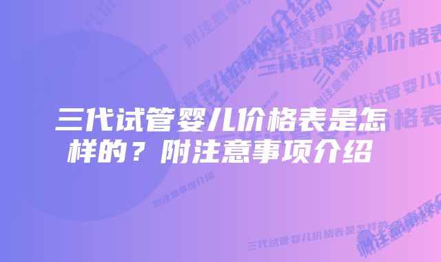 三代试管婴儿价格表是怎样的？附注意事项介绍